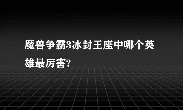 魔兽争霸3冰封王座中哪个英雄最厉害?