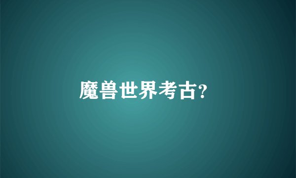 魔兽世界考古？