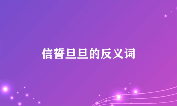 信誓旦旦的反义词