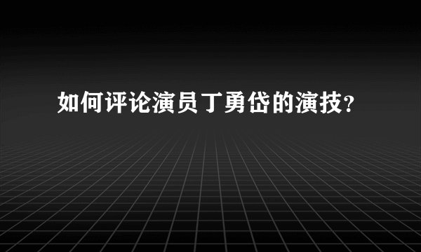 如何评论演员丁勇岱的演技?