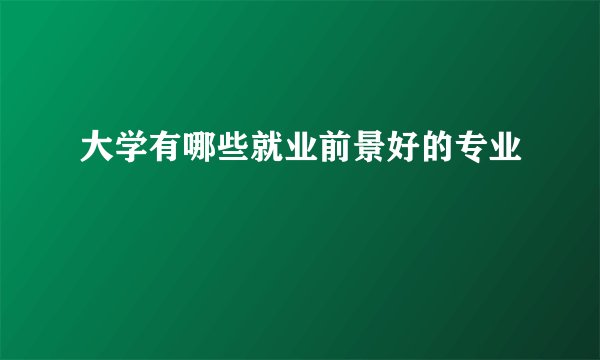 大学有哪些就业前景好的专业