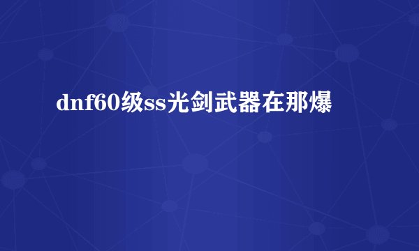 dnf60级ss光剑武器在那爆