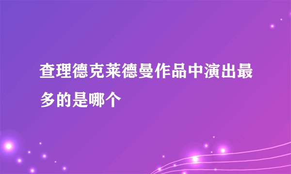 查理德克莱德曼作品中演出最多的是哪个