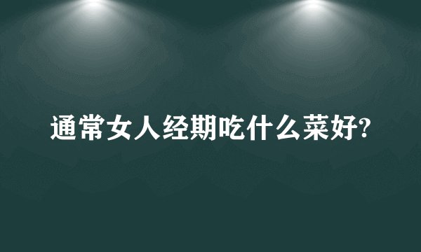 通常女人经期吃什么菜好?