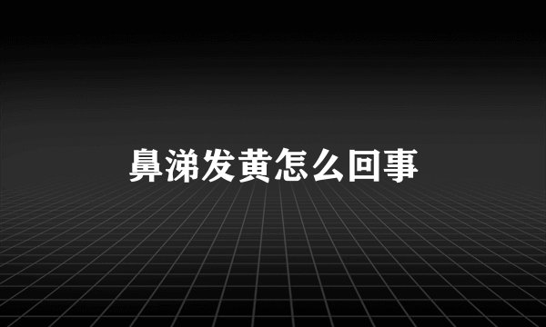 鼻涕发黄怎么回事