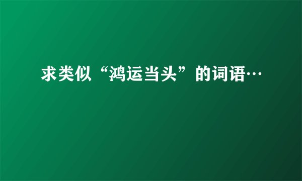 求类似“鸿运当头”的词语…
