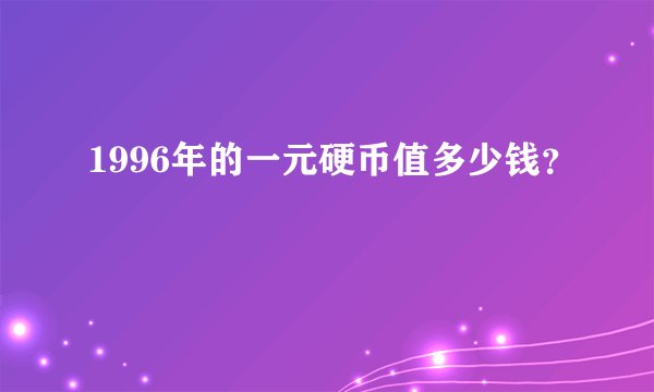 1996年的一元硬币值多少钱?