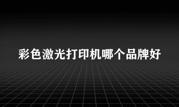 彩色激光打印机哪个品牌好