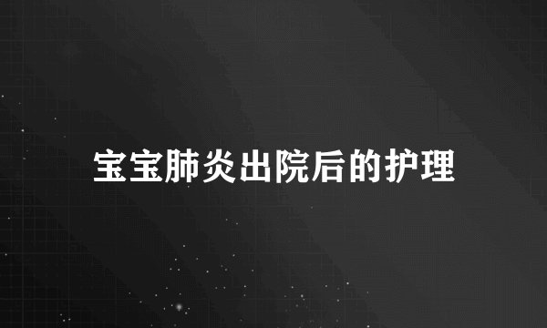 宝宝肺炎出院后的护理