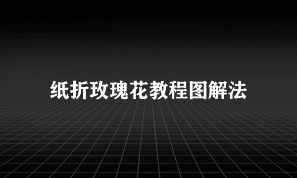 纸折玫瑰花教程图解法