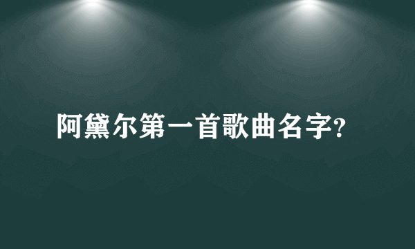 阿黛尔第一首歌曲名字?