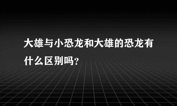 大雄与小恐龙和大雄的恐龙有什么区别吗?