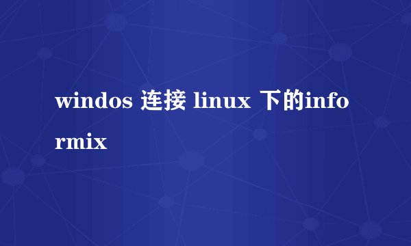 windos 连接 linux 下的informix