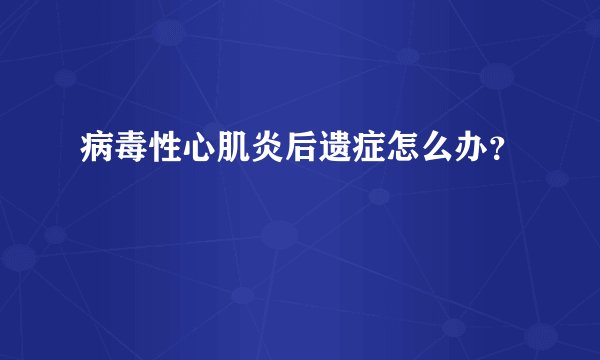 病毒性心肌炎后遗症怎么办？