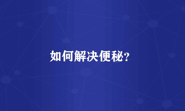 如何解决便秘？