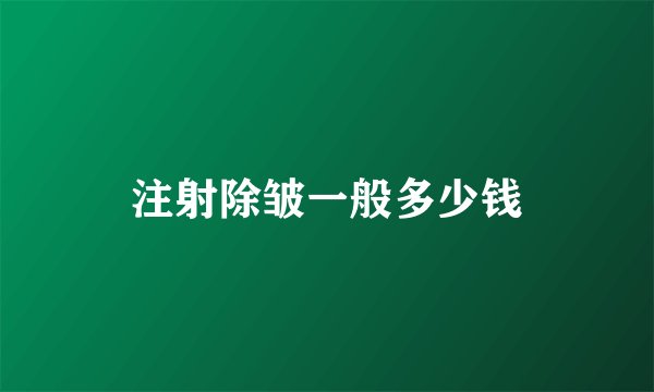 注射除皱一般多少钱