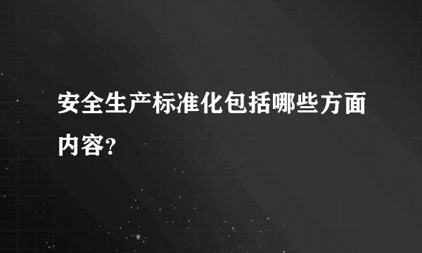 安全生产标准化包括哪些方面内容?