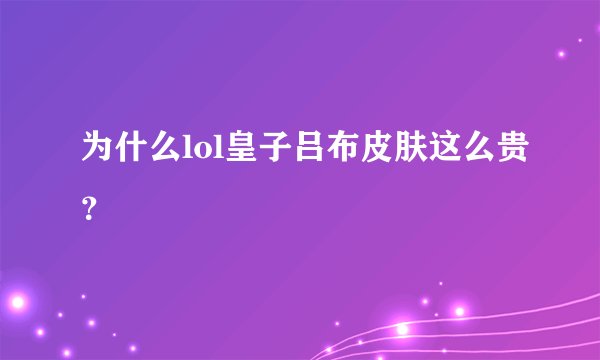 为什么lol皇子吕布皮肤这么贵？