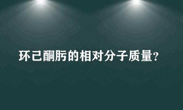 环己酮肟的相对分子质量？