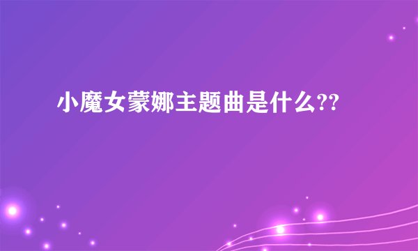 小魔女蒙娜主题曲是什么??