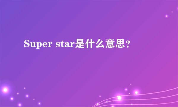 Super star是什么意思?