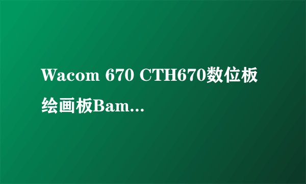 Wacom 670 CTH670数位板绘画板Bamboo CTH-670怎么样?性价比高么?用起来值这价钱吗?