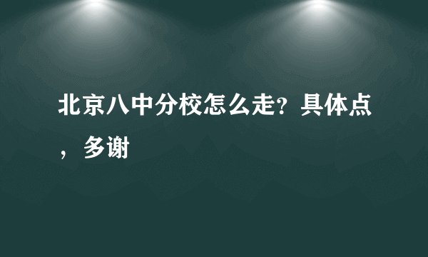 北京八中分校怎么走？具体点，多谢