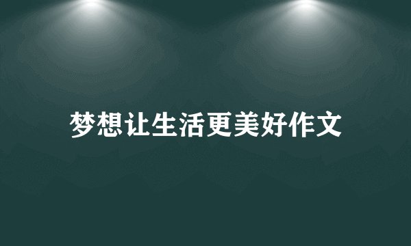 梦想让生活更美好作文