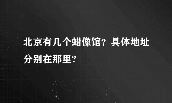 北京有几个蜡像馆？具体地址分别在那里?