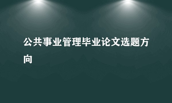 公共事业管理毕业论文选题方向