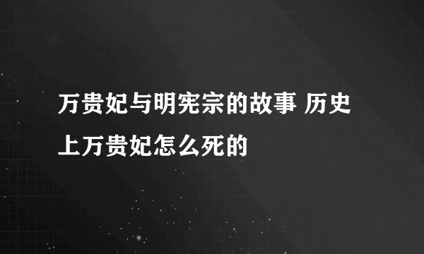 万贵妃与明宪宗的故事 历史上万贵妃怎么死的