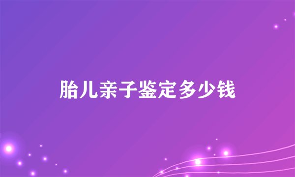 胎儿亲子鉴定多少钱
