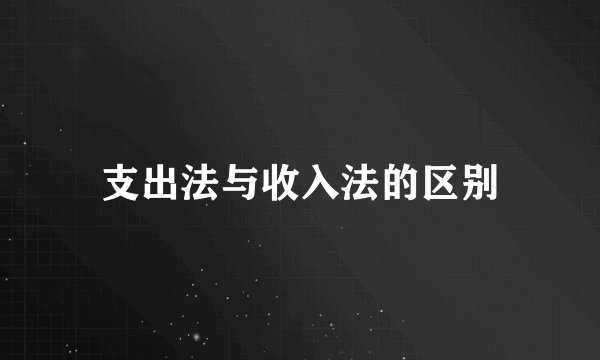 支出法与收入法的区别