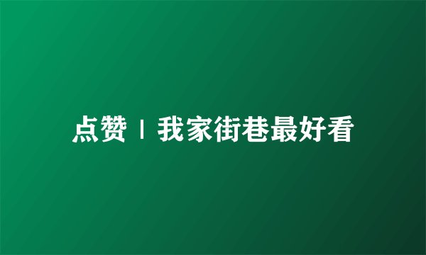 点赞|我家街巷最好看