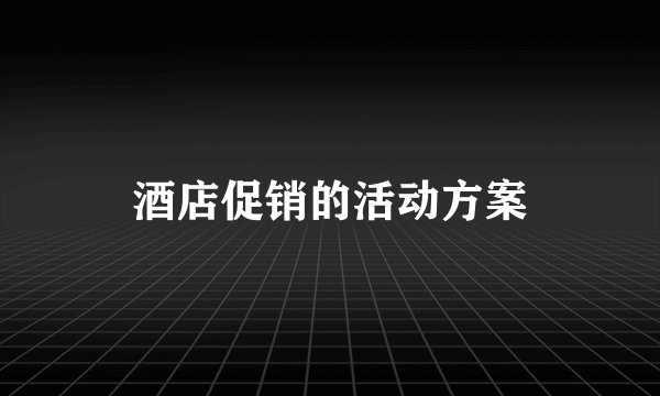 酒店促销的活动方案