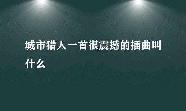 城市猎人一首很震撼的插曲叫什么
