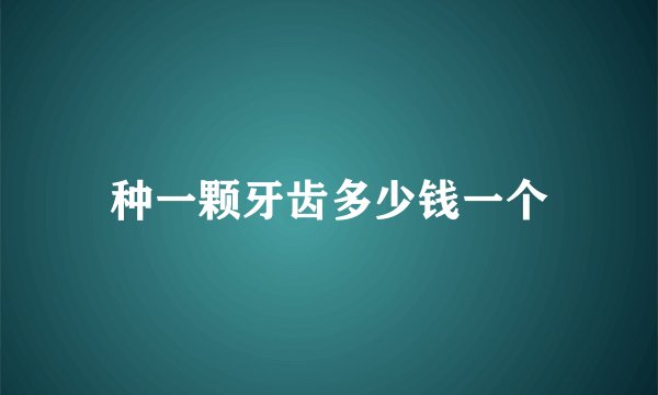 种一颗牙齿多少钱一个