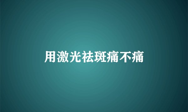 用激光祛斑痛不痛