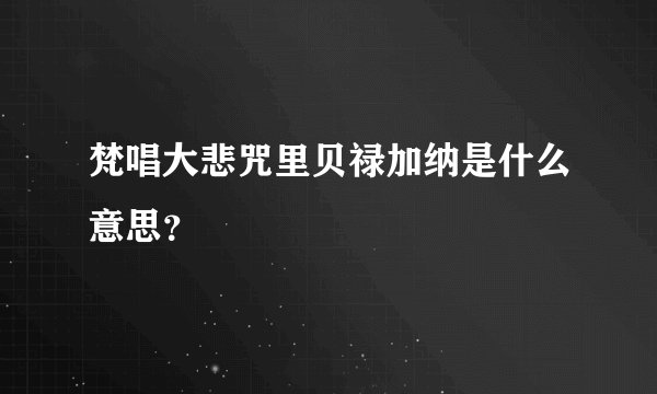 梵唱大悲咒里贝禄加纳是什么意思？