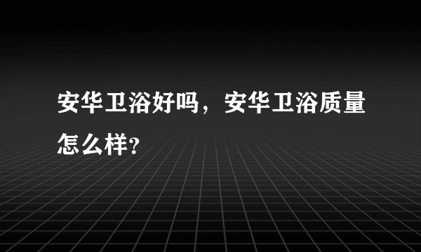 安华卫浴好吗，安华卫浴质量怎么样？