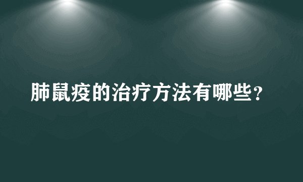 肺鼠疫的治疗方法有哪些？