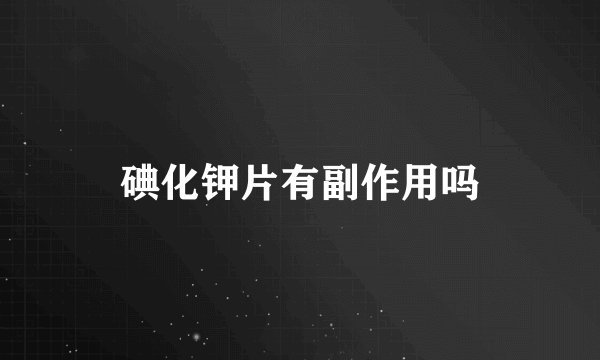 碘化钾片有副作用吗