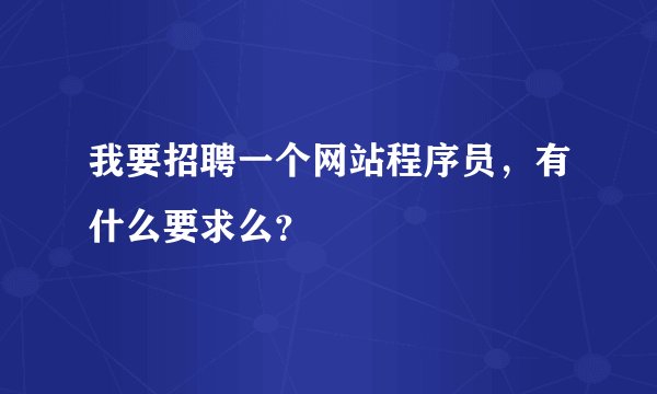 我要招聘一个网站程序员,有什么要求么?