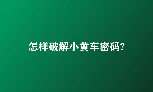 怎样破解小黄车密码?