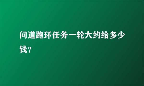 问道跑环任务一轮大约给多少钱？