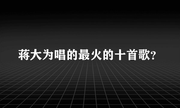 蒋大为唱的最火的十首歌？