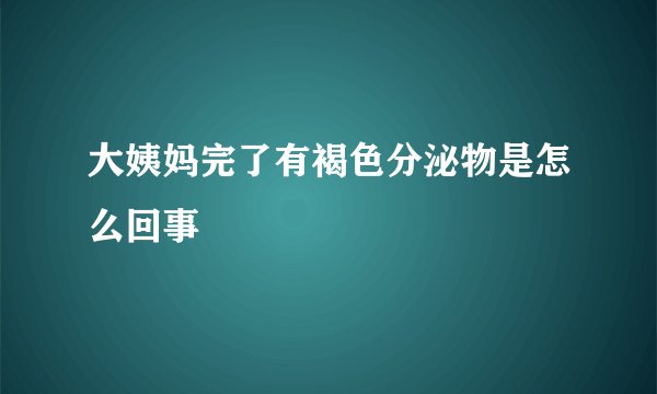 大姨妈完了有褐色分泌物是怎么回事