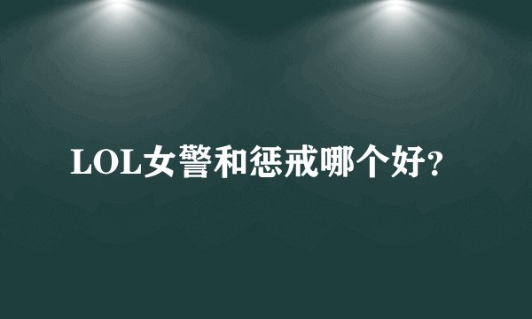 LOL女警和惩戒哪个好？