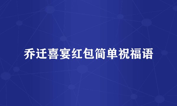 乔迁喜宴红包简单祝福语