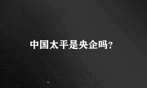中国太平是央企吗?
